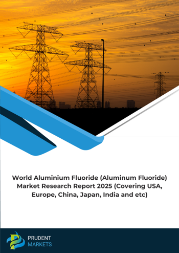 World Aluminium Fluoride (Aluminum Fluoride) Market Research Report 2025 (Covering USA, Europe, China, Japan, India and etc)